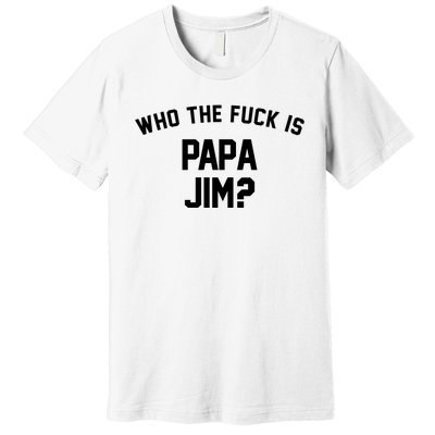 Who The Fck Is Papa Jim Shirt Who Is Papa Jim Tee Premium T-Shirt