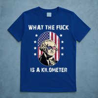 What The F*ck Is A Kilometer Funny George Washington USA T-Shirt
