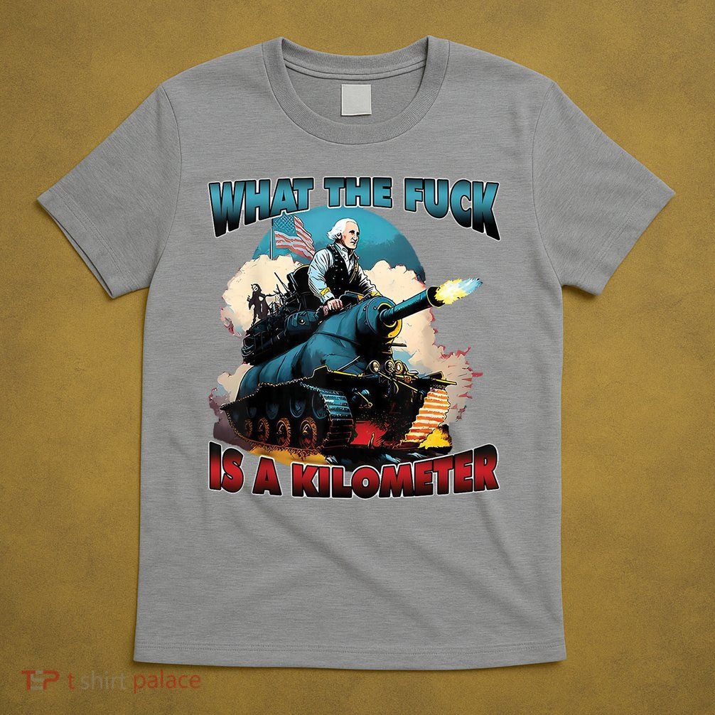 What The Fuck Is A Kilometer Funny George Washington T-Shirt