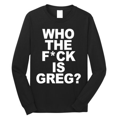 Who The Fuck Is Greg Political Long Sleeve Shirt