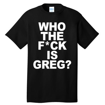 Who The Fuck Is Greg Political Tall T-Shirt