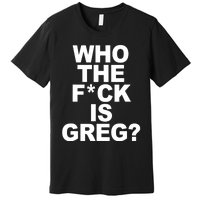 Who The Fuck Is Greg Political Premium T-Shirt