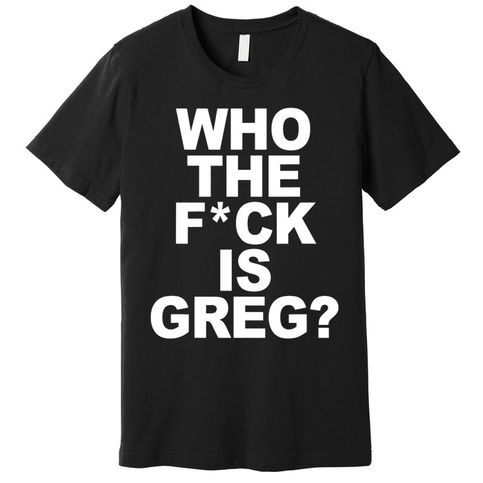 Who The Fuck Is Greg Political Premium T-Shirt