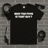 Who The Fook Is That Guy Funny S T-Shirt