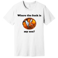 Where The Fuck Is My Son? Funny Premium T-Shirt