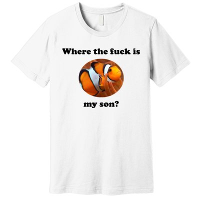 Where The Fuck Is My Son? Funny Premium T-Shirt