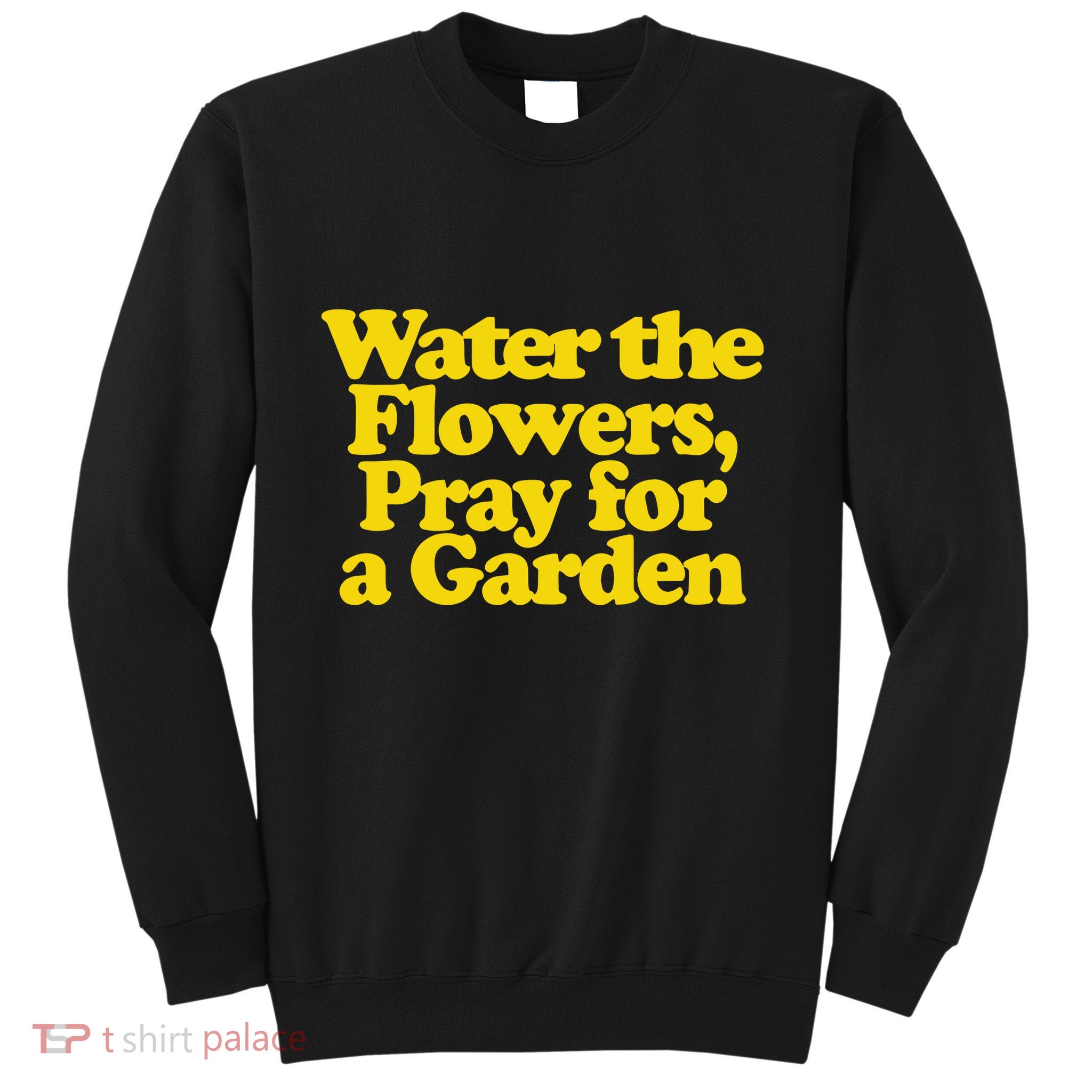 Water The Flowers Pray For A Garden Sweatshirt