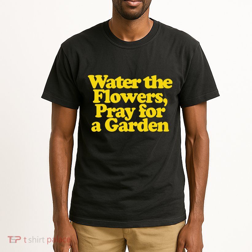 Water The Flowers Pray For A Garden Tall T-Shirt