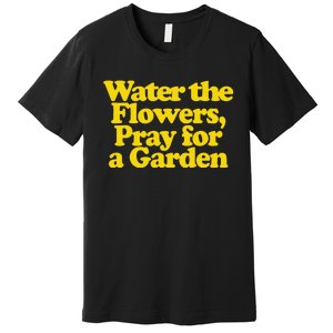 Water The Flowers Pray For A Garden Premium T-Shirt