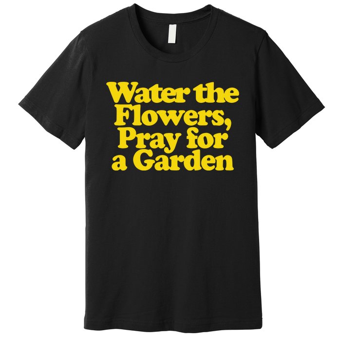 Water The Flowers Pray For A Garden Premium T-Shirt