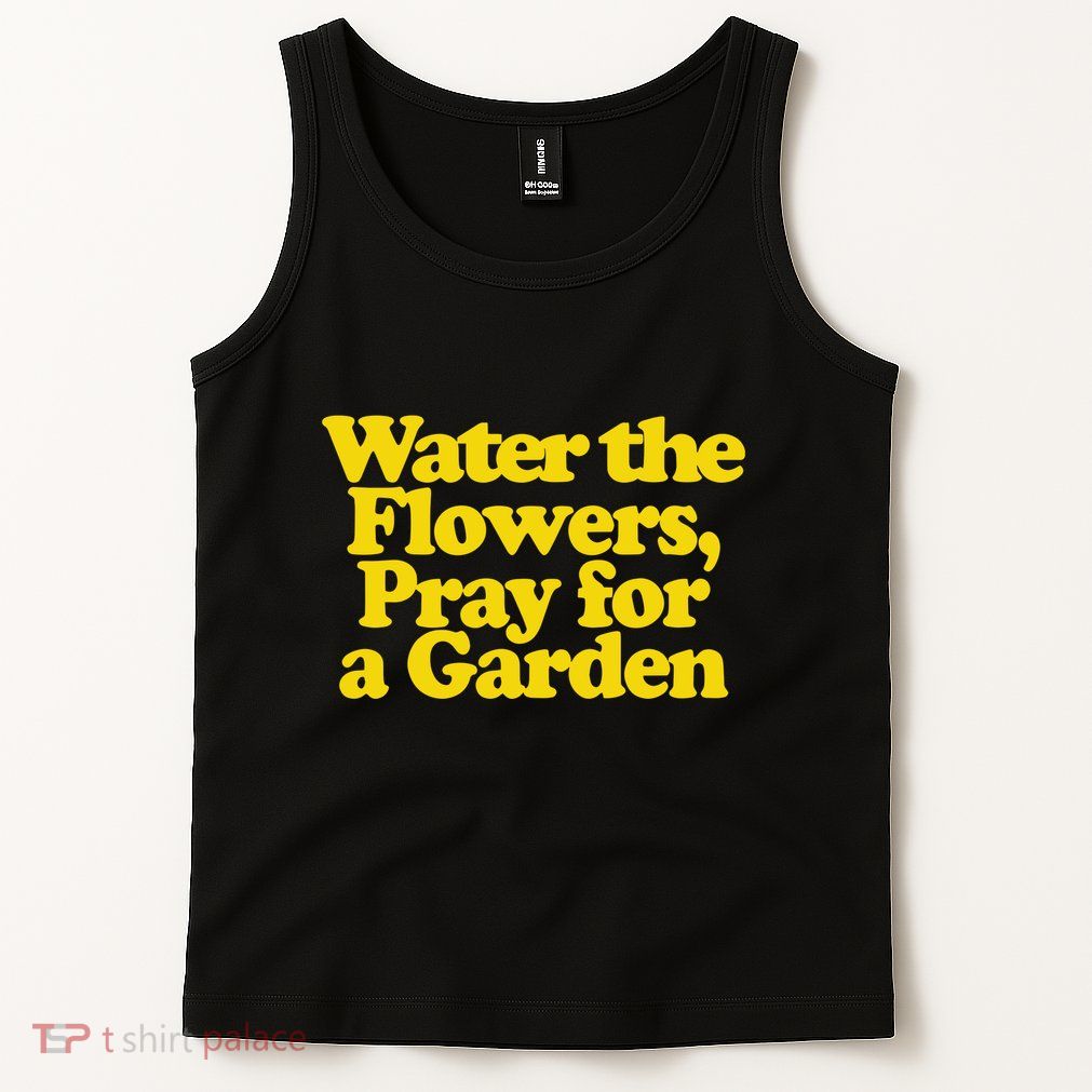 Water The Flowers Pray For A Garden Tank Top