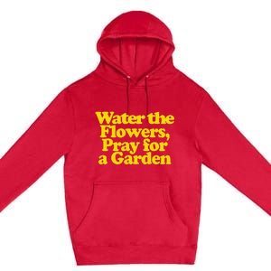 Water The Flowers Pray For A Garden Premium Pullover Hoodie