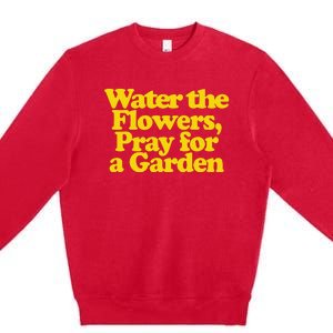 Water The Flowers Pray For A Garden Premium Crewneck Sweatshirt