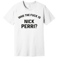 Who The Fuck Is Nick Perri Premium T-Shirt