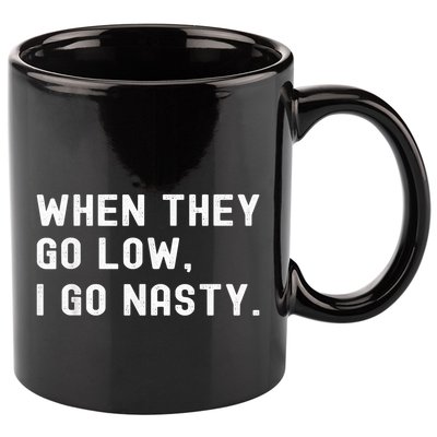 WHEN THEY GO LOW, I GO NASTY 11oz C Handle Ceramic Mug