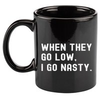 WHEN THEY GO LOW, I GO NASTY 11oz C Handle Ceramic Mug