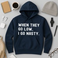 WHEN THEY GO LOW, I GO NASTY Hoodie