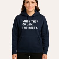 WHEN THEY GO LOW, I GO NASTY Hoodie
