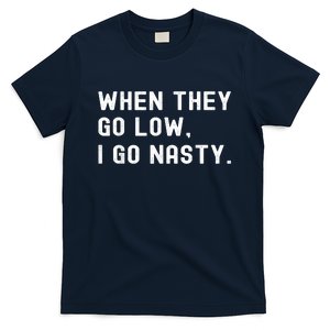 WHEN THEY GO LOW, I GO NASTY T-Shirt