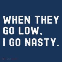WHEN THEY GO LOW, I GO NASTY T-Shirt