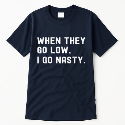 WHEN THEY GO LOW, I GO NASTY Tall T-Shirt