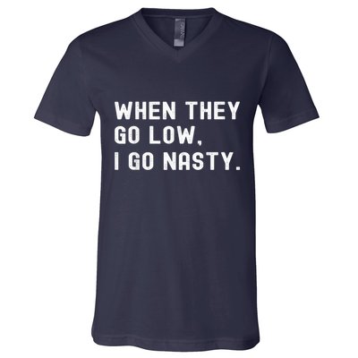 WHEN THEY GO LOW, I GO NASTY V-Neck T-Shirt