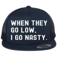 WHEN THEY GO LOW, I GO NASTY Flat Bill Trucker Hat