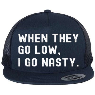 WHEN THEY GO LOW, I GO NASTY Flat Bill Trucker Hat