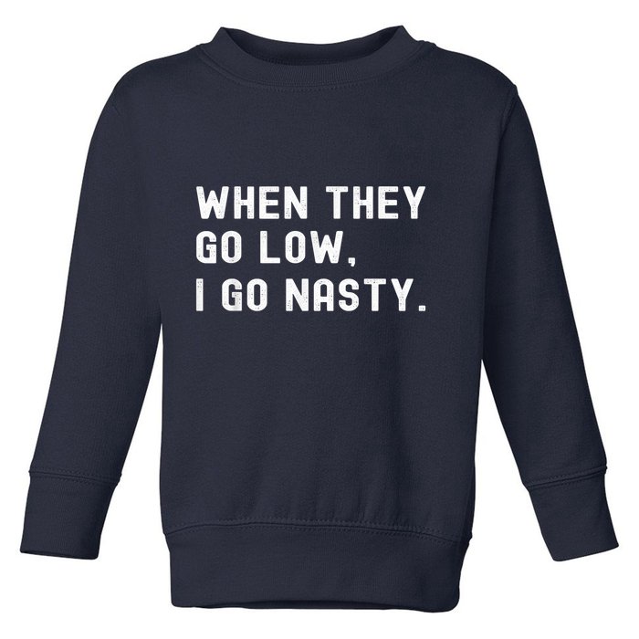 WHEN THEY GO LOW, I GO NASTY Toddler Sweatshirt
