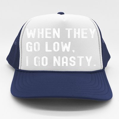 WHEN THEY GO LOW, I GO NASTY Trucker Hat