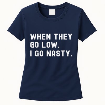 WHEN THEY GO LOW, I GO NASTY Womens T-Shirt