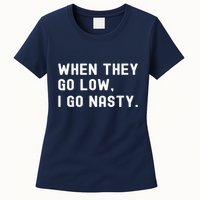 WHEN THEY GO LOW, I GO NASTY Womens T-Shirt
