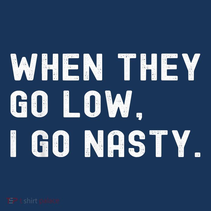 WHEN THEY GO LOW, I GO NASTY Women's V-Neck T-Shirt