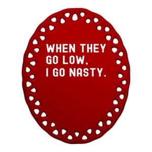 WHEN THEY GO LOW, I GO NASTY Ceramic Oval Ornament