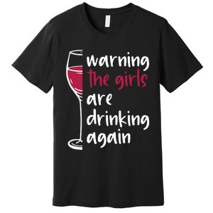 Warning The Girls Are Drinking Again Wine Glass Funny Premium T-Shirt