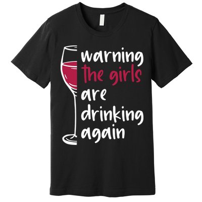Warning The Girls Are Drinking Again Wine Glass Funny Premium T-Shirt