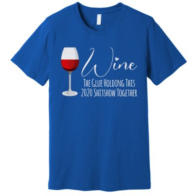 Wine The Glue Holding This 2020 Shitshow Together Gift Premium T-Shirt