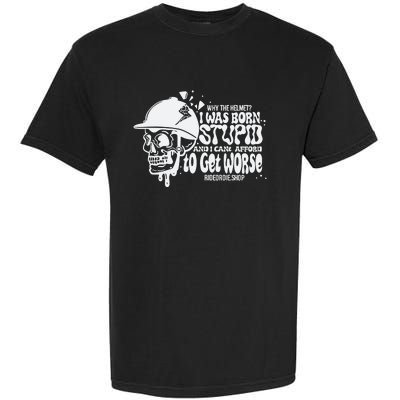 Why The Helmet I Was Born Stupid And I Cant Afford To Get Worse Garment-Dyed Heavyweight T-Shirt