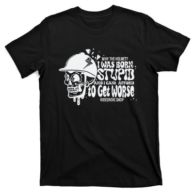 Why The Helmet I Was Born Stupid And I Cant Afford To Get Worse T-Shirt