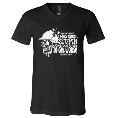 Why The Helmet I Was Born Stupid And I Cant Afford To Get Worse V-Neck T-Shirt