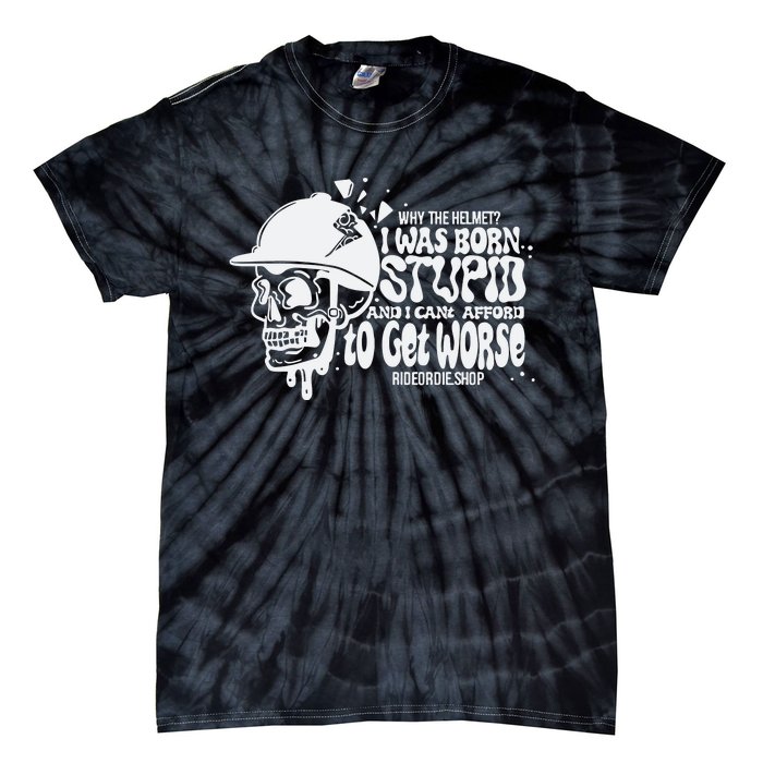 Why The Helmet I Was Born Stupid And I Cant Afford To Get Worse Tie-Dye T-Shirt