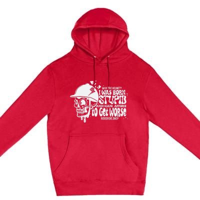 Why The Helmet I Was Born Stupid And I Cant Afford To Get Worse Premium Pullover Hoodie