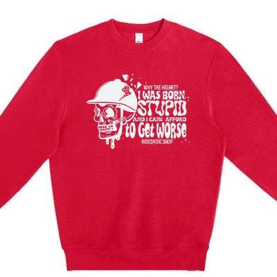 Why The Helmet I Was Born Stupid And I Cant Afford To Get Worse Premium Crewneck Sweatshirt