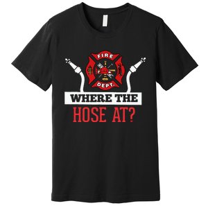 Where The Hose At Funny Firefighter Gift Premium T-Shirt