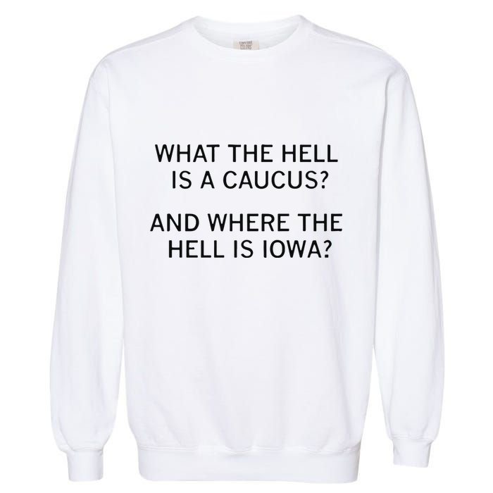 What The Hell Is A Caucus And Where The Hell Is Iowa Garment-Dyed Sweatshirt