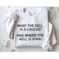 What The Hell Is A Caucus And Where The Hell Is Iowa Sweatshirt