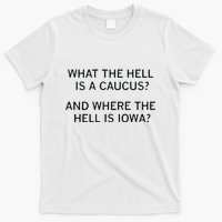 What The Hell Is A Caucus And Where The Hell Is Iowa T-Shirt