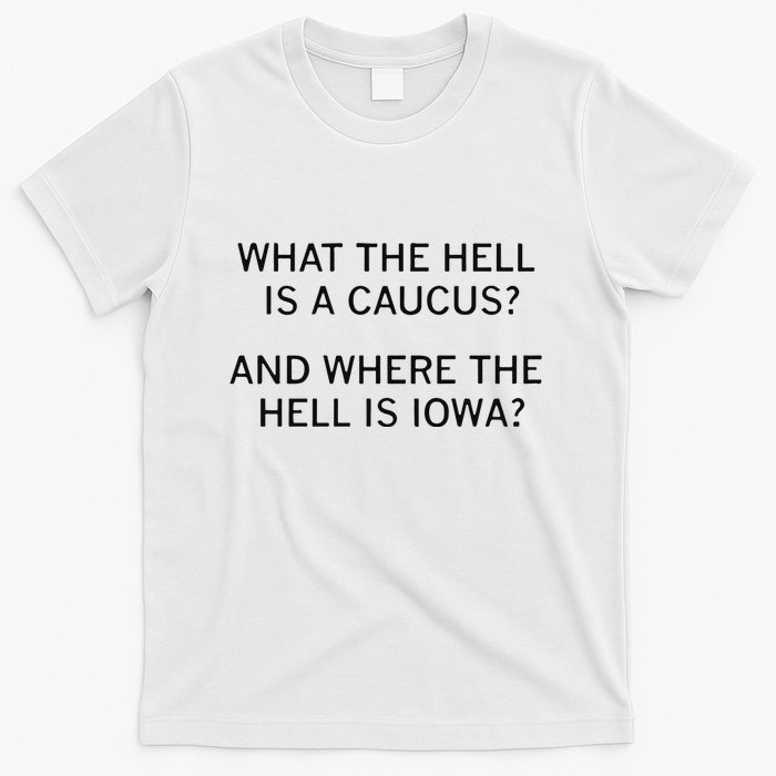 What The Hell Is A Caucus And Where The Hell Is Iowa T-Shirt