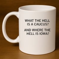 What The Hell Is A Caucus And Where The Hell Is Iowa 11oz C Handle Ceramic Mug