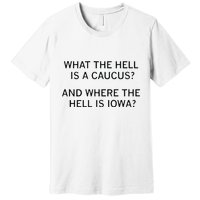 What The Hell Is A Caucus And Where The Hell Is Iowa Premium T-Shirt